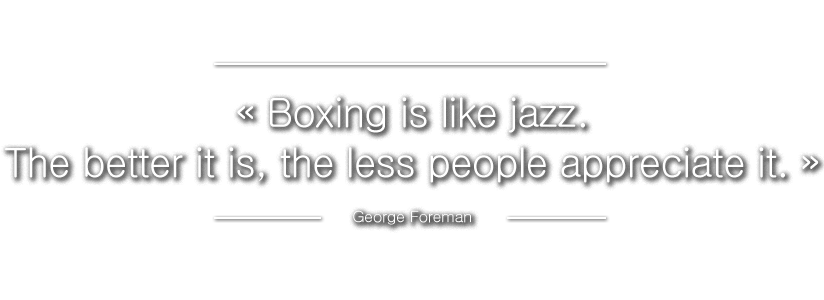 ? Boxing is like jazz. The better it is, the less people appreciate it. ?
George Foreman