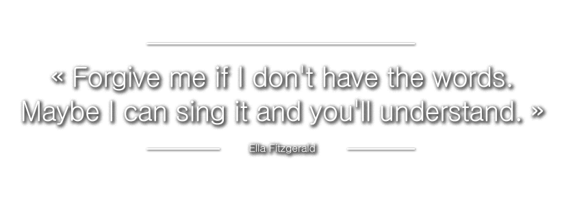 ? Forgive me if I don't have the words. Maybe I can sing it and you'll understand. ?
Ella Fitzgerald