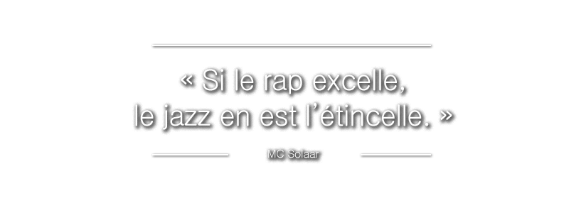 ? Si le rap excelle, le jazz en est l’étincelle. ?
MC Solaar